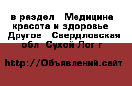  в раздел : Медицина, красота и здоровье » Другое . Свердловская обл.,Сухой Лог г.